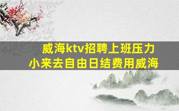 威海ktv招聘上班压力小来去自由日结费用威海